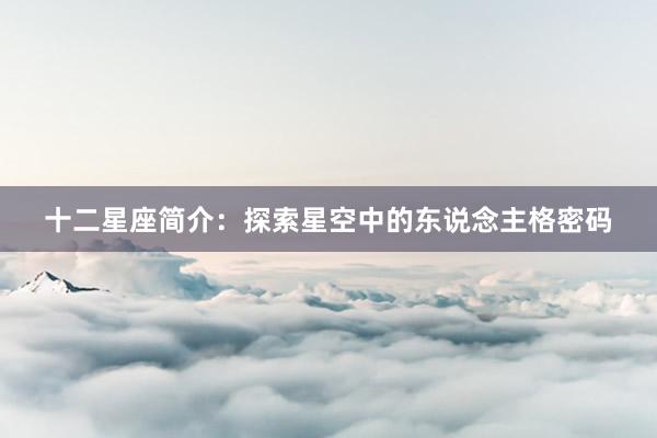 十二星座简介：探索星空中的东说念主格密码
